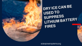 Dry Ice Can Be Used to Suppress Lithium Battery Fires