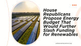 House Republicans Propose Energy Budget That Would Further Slash Funding for Renewables